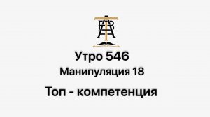 Утро 546 с Андреем Тихоновым. Манипуляция 18. Топ-компетенция.