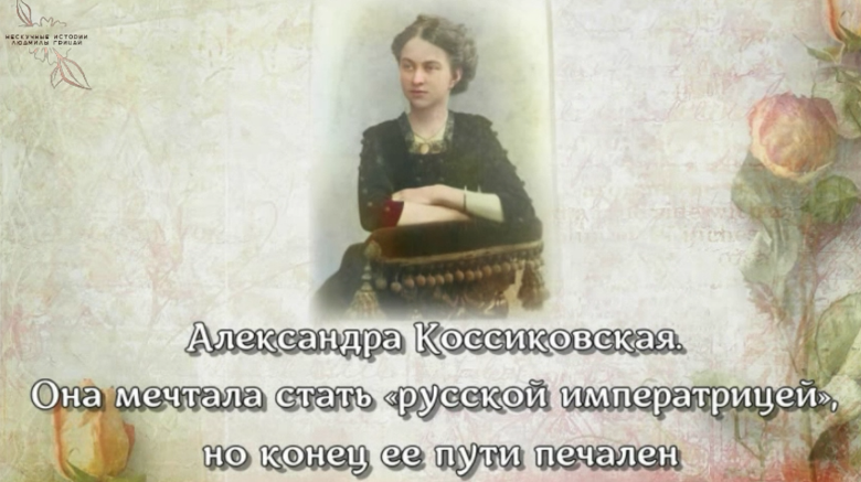 А.Коссиковская. Она мечтала стать русской императрицей, но конец ее пути печален