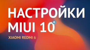 Настройки MIUI 10 в Xiaomi Redmi 6. Обзор настроек лончера (оболочки) бюджетного смартфона Сяоми