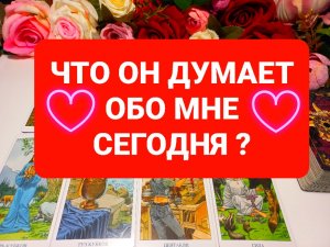 ЧТО ОН ДУМАЕТ ОБО МНЕ СЕГОДНЯ.ТАРО