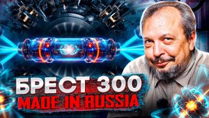 Проект "Прорыв". Замкнутый Ядерный Цикл. БРЕСТ 300 - Сделано в России