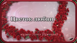 "ЦВЕТОК ЛЮБВИ" - музыка Павел Ружицкий