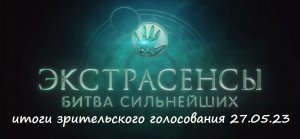 Итоги зрительского голосования в шоу "Экстрасенсы. Битва сильнейших" от 27.05.23