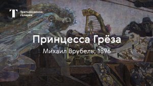 Михаил Врубель. Принцесса Грёза / История одного шедевра