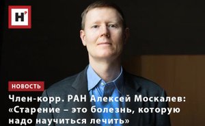 ЧЛЕН-КОРР. РАН АЛЕКСЕЙ МОСКАЛЕВ: «СТАРЕНИЕ – ЭТО БОЛЕЗНЬ, КОТОРУЮ НАДО НАУЧИТЬСЯ ЛЕЧИТЬ»