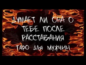 ДУМАЕТ ЛИ ОНА О ТЕБЕ ПОСЛЕ РАССТАВАНИЯ. таро для мужчин