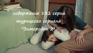 Содержание 132 серии турецкого сериала "Зимородок 2" (РФ, 2023)