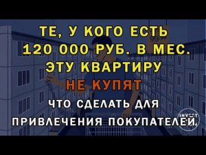 Те, у кого есть 120 000 руб. в мес. такую квартиру не купят. Что сделать для привлечения покупателей