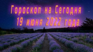 Гороскоп на Сегодня 19 Июня 2022 года
