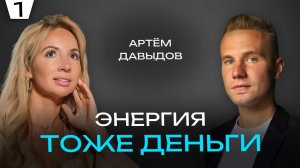 ЭНЕРГИЯ ТОЖЕ ДЕНЬГИ | У НАС В ГОСТЯХ АРТЕМ ДАВЫДОВ