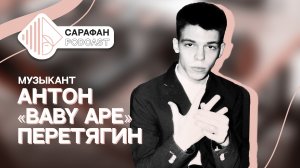 Сарафан Подкаст. Антон «BABY APE» Перетягин | О музыке, продвижении и лейблах