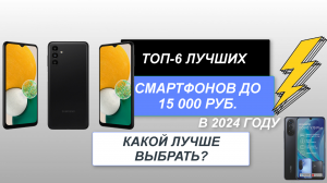 ТОП-6. Лучшие смартфоны до 15 000 руб.📱 Рейтинг 2024 года🔥. Какой лучше и как выбрать?