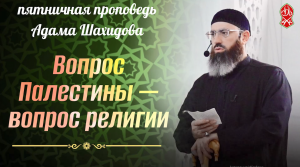 Важность Палестины в сердцах мусульман | Шейх Адам Шахидов | РУССКИЙ ПЕРЕВОД