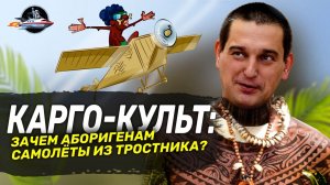 КАРГО-КУЛЬТ: Зачем аборигенам самолёты из тростника? Ученые против мифов 16-5. Андрей Туторский