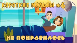 Мне не понравилось. Короткие мультики. Скрипт 35 - Выпуск 6.