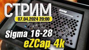 СТРИМ 07.04.2024 | Тестируем eZCAP Live Gamer RAW 4k и сравниваем Sigma 16-28 с GM