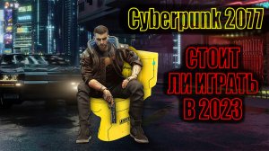 Обзор Cyberpunk 2077 - СТОИТ ЛИ ИГРАТЬ В 2023
