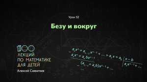 52. Безу и вокруг. Алексей Савватеев. 100 уроков математики