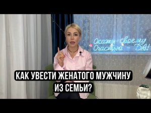АЛГОРИТМ. КАК УВЕСТИ ЖЕНАТОГО МУЖЧИНУ ИЗ СЕМЬИ?