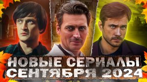 НОВЫЕ СЕРИАЛЫ СЕНТЯБРЯ 2024 ГОДА | 15 Новых русских фильмов и сериалов сентября 2024 года