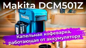 Обзор аккумуляторной капельной кофеварки Makita DCM501Z