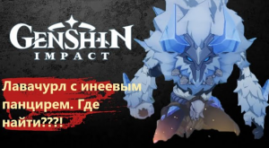 Genshin impact _ Лавачурл с инеевым панцирем. где найти, как убить, и что дропается...