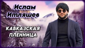 Ислам Итляшев - Кавказская пленница | Шансон Юга