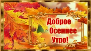 С Осенним Добрым Утром!