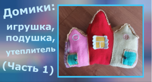 Домики: игрушка, подушка, утеплитель (часть 1)