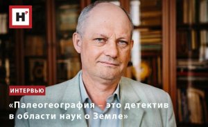 «ПАЛЕОГЕОГРАФИЯ ― ЭТО ДЕТЕКТИВ В ОБЛАСТИ НАУК О ЗЕМЛЕ»