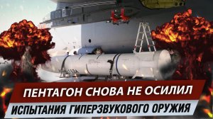 Пентагон снова не осилил испытания гиперзвукового оружия