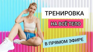 Тренировка НА ВСЁ ТЕЛО. ПРЯМОЙ ЭФИР