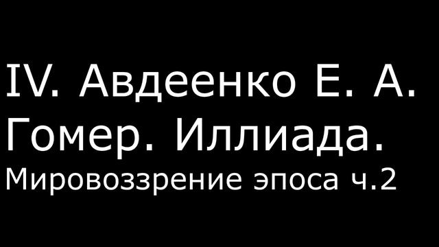 ІV. Авдеенко Е. А. - Гомер. Иллиада. Мировоззрение эпоса ч.2 смотреть онлайн