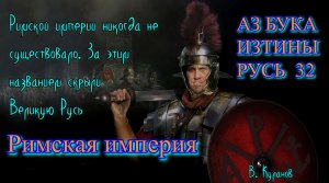 32. Римская империя АЗ БУКА ИЗТИНЫ РУСЬ - Римской империи никогда не существовало. За этим названием