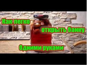 Как легко открыть банку с винтовой крышкой голыми руками. Справится даже подросток!