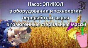 Насос ЭПИКОЛ в оборудовании и технологии переработки сырья в гомогенные стерильные массы