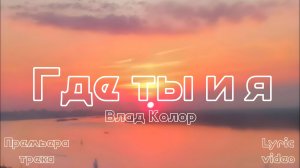 Влад Колор - Где ты и я (Премьера трека) - lyric video