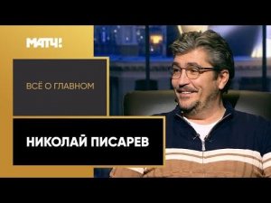 «Все о главном». Николай Писарев