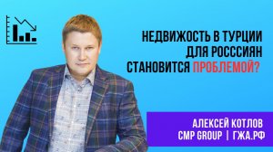 Алексей КОТЛОВ: Недвижимость в Турции для россиян становится проблемой?