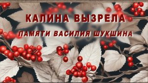 КАЛИНА ВЫЗРЕЛА
(Памяти Василия Шукшина)