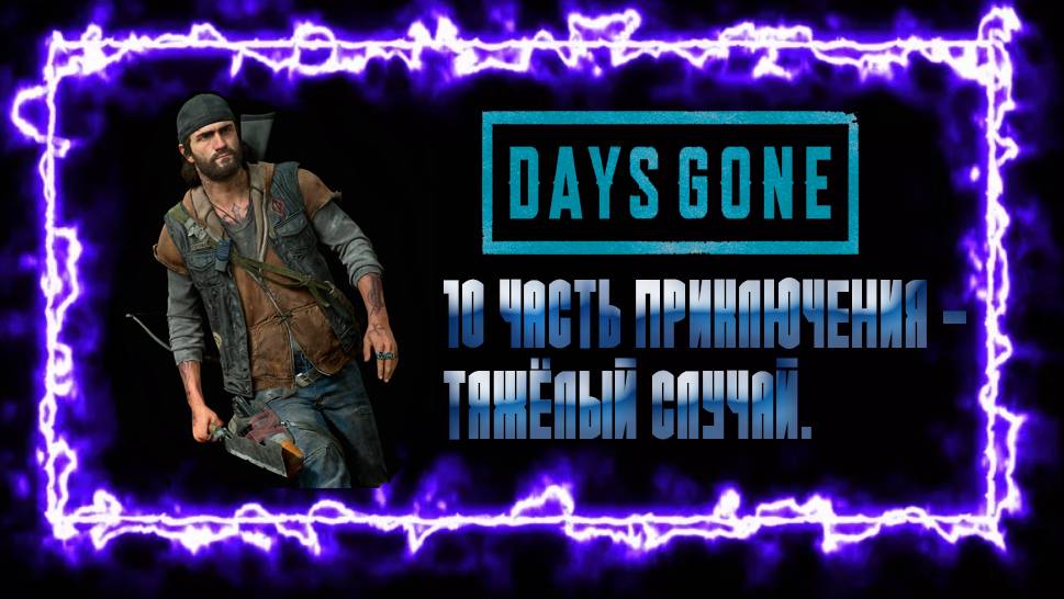 DAYS GONE: 10 ЧАСТЬ ПРИКЛЮЧЕНИЯ - ТЯЖЁЛЫЙ СЛУЧАЙ.