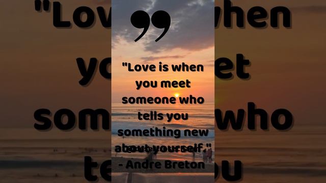 Love is when you meet someone who tells you something new about yourself    Andre Breton