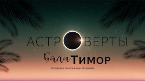 Астроверты. Бали-Тимор. Экспедиция за солнечным затмением.