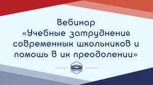 12. Вебинар АР «Учебные затруднения современных школьников и помощь в их преодолении»