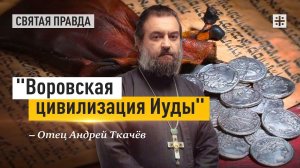 "Воровская цивилизация Иуды": Главное напоминание нового церковного дня — отец Андрей Ткачёв
