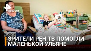 Зрители РЕН ТВ подарили шанс на спасение маленькой Ульяне / РЕН Новости