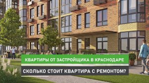 Сколько стоит купить квартиру с ремонтом от застройщика в Краснодаре? Обзор жилого комплекса