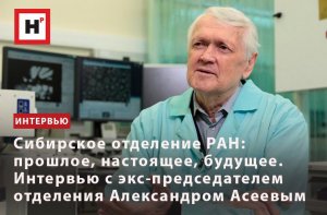 ИСТОРИЯ СИБИРСКОГО ОТДЕЛЕНИЯ РАН. ИНТЕРВЬЮ С ЭКС-ПРЕДСЕДАТЕЛЕМ ОТДЕЛЕНИЯ АЛЕКСАНДРОМ АСЕЕВЫМ