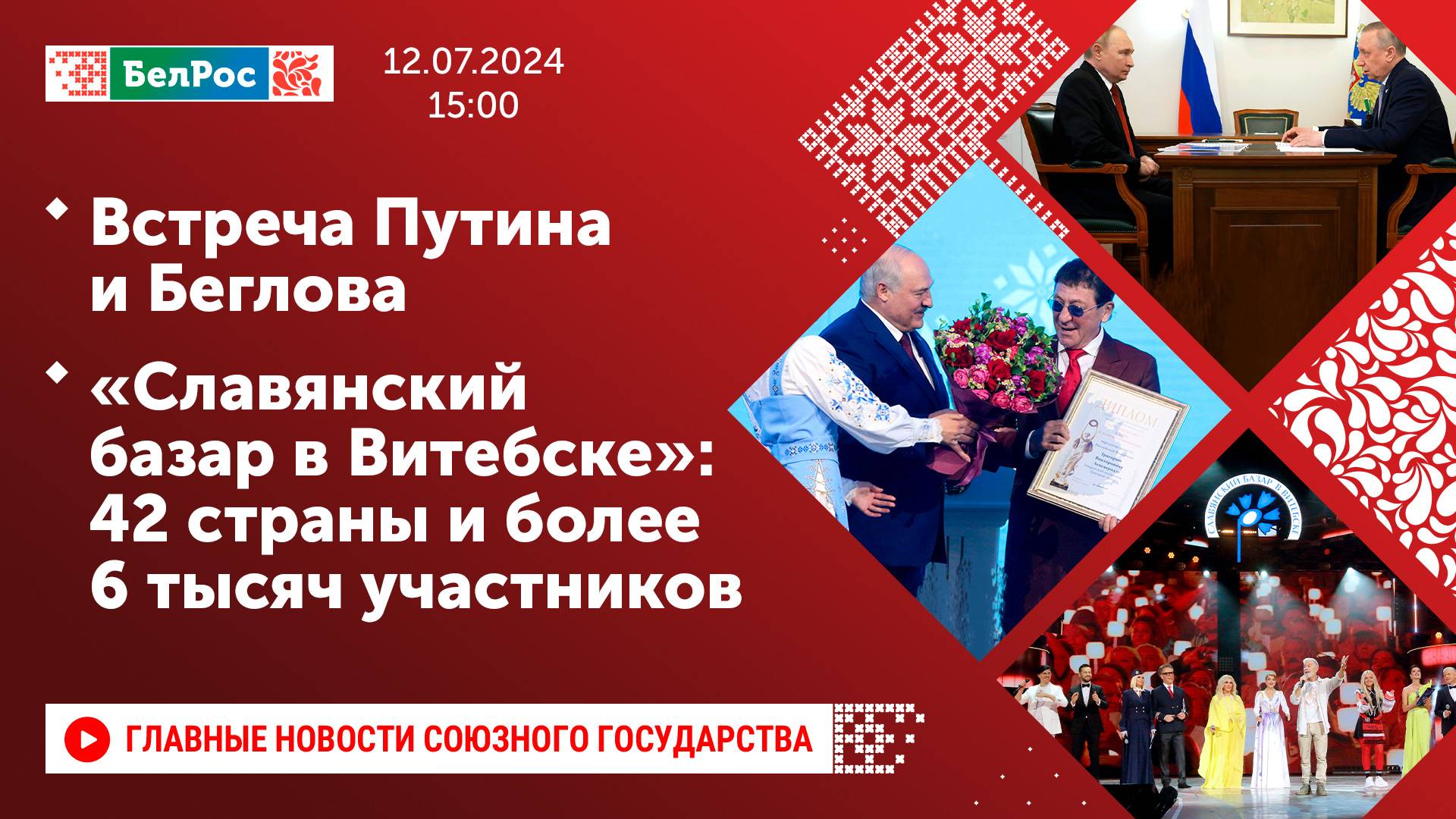 Встреча Путина и Беглова / «Славянский базар в Витебске»: 42 страны и более 6 тысяч участников
