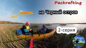 #2 Вдвоем на Черный остров - Пакрафт Журавль XL #Packrafting